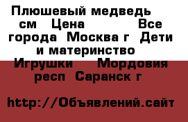 Плюшевый медведь, 90 см › Цена ­ 2 000 - Все города, Москва г. Дети и материнство » Игрушки   . Мордовия респ.,Саранск г.